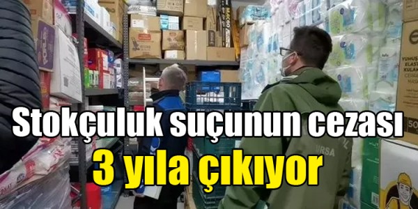 Stokçuluk suçunun cezası 3 yıla çıkıyor